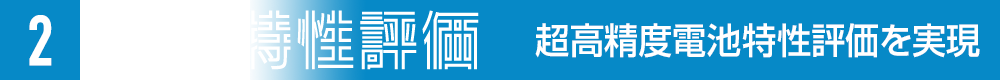 2. 電池特性評価 超高精度電池特性評価を実現